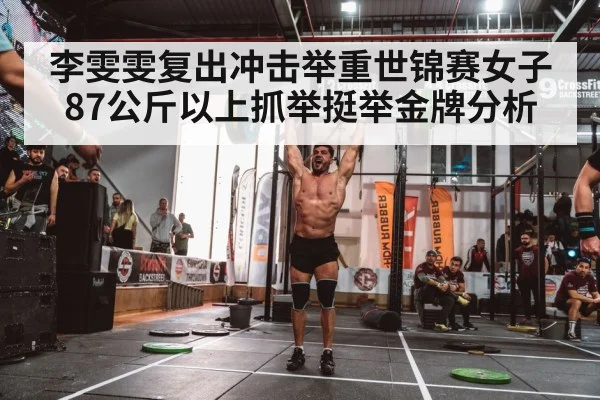 李雯雯复出冲击举重世锦赛女子87公斤以上抓举挺举金牌分析
