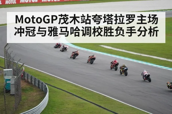 MotoGP茂木站夸塔拉罗主场冲冠与雅马哈调校胜负手分析
