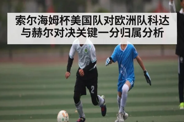 索尔海姆杯美国队对欧洲队科达与赫尔对决关键一分归属分析