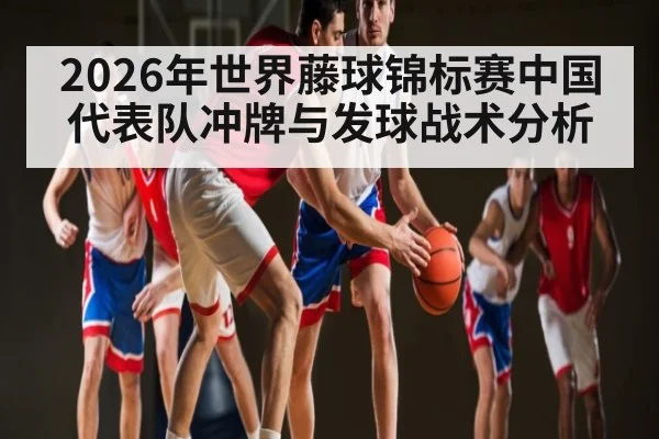 2026年世界藤球锦标赛中国代表队冲牌与发球战术分析