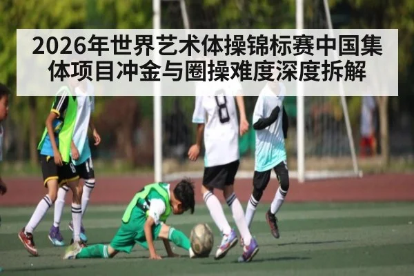 2026年世界艺术体操锦标赛中国集体项目冲金与圈操难度深度拆解
